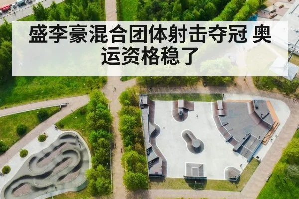 盛李豪混合团体射击夺冠 奥运资格稳了