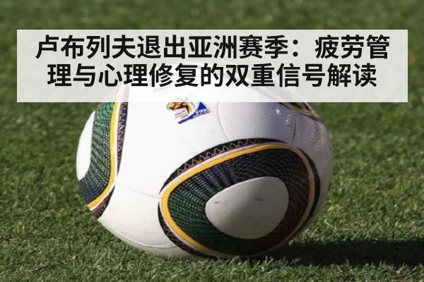 卢布列夫退出亚洲赛季：疲劳管理与心理修复的双重信号解读
