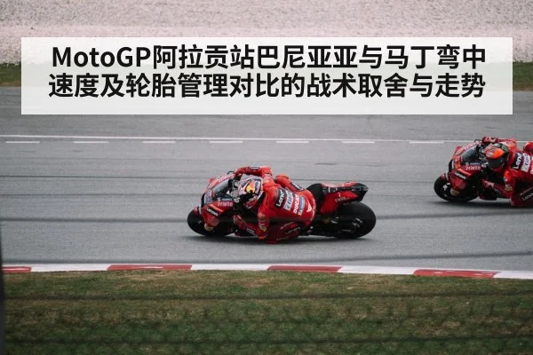 MotoGP阿拉贡站巴尼亚亚与马丁弯中速度及轮胎管理对比的战术取舍与走势