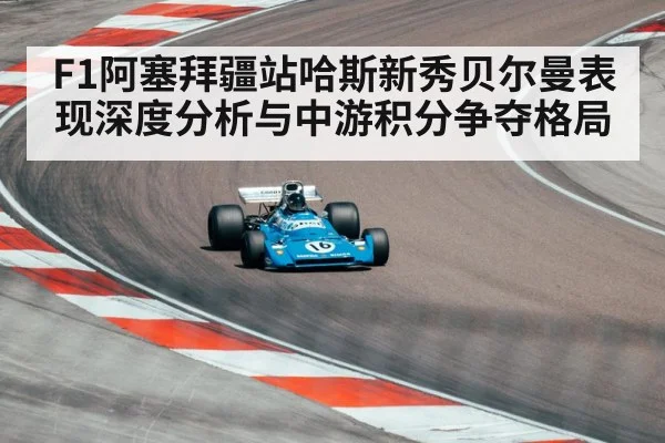F1阿塞拜疆站哈斯新秀贝尔曼表现深度分析与中游积分争夺格局