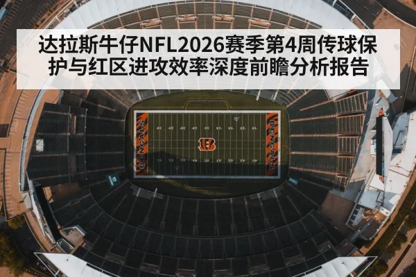 达拉斯牛仔NFL2026赛季第4周传球保护与红区进攻效率深度前瞻分析报告