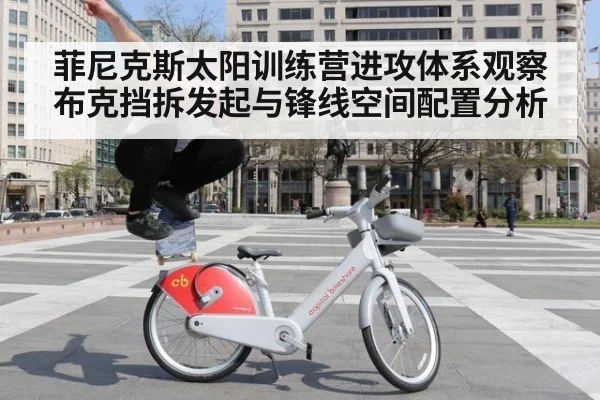 菲尼克斯太阳训练营进攻体系观察 布克挡拆发起与锋线空间配置分析
