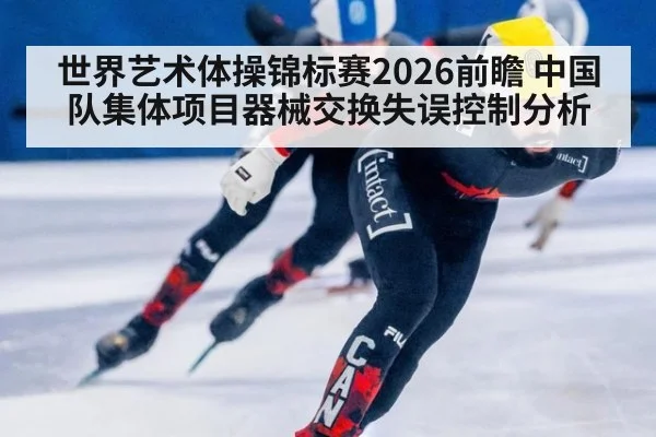 世界艺术体操锦标赛2026前瞻 中国队集体项目器械交换失误控制分析