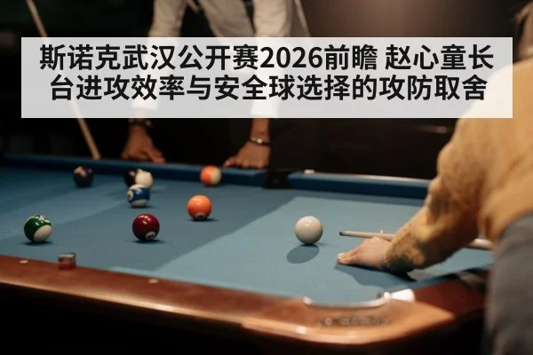 斯诺克武汉公开赛2026前瞻 赵心童长台进攻效率与安全球选择的攻防取舍