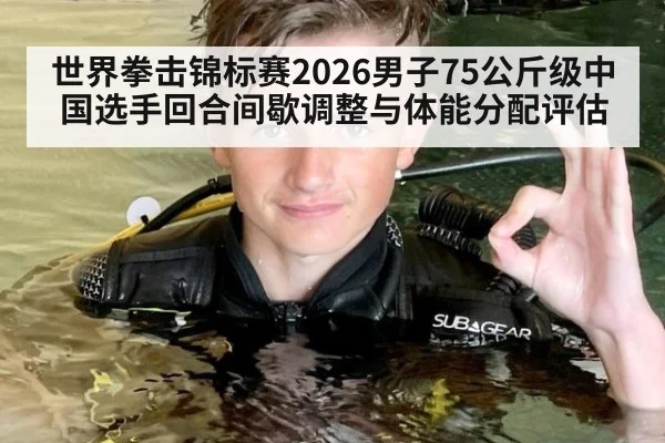 世界拳击锦标赛2026男子75公斤级中国选手回合间歇调整与体能分配评估